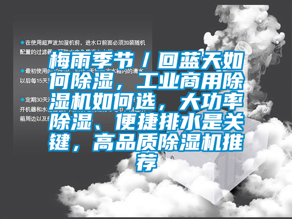 梅雨季節(jié)／回藍(lán)天如何除濕，工業(yè)商用除濕機(jī)如何選，大功率除濕、便捷排水是關(guān)鍵，高品質(zhì)除濕機(jī)推薦