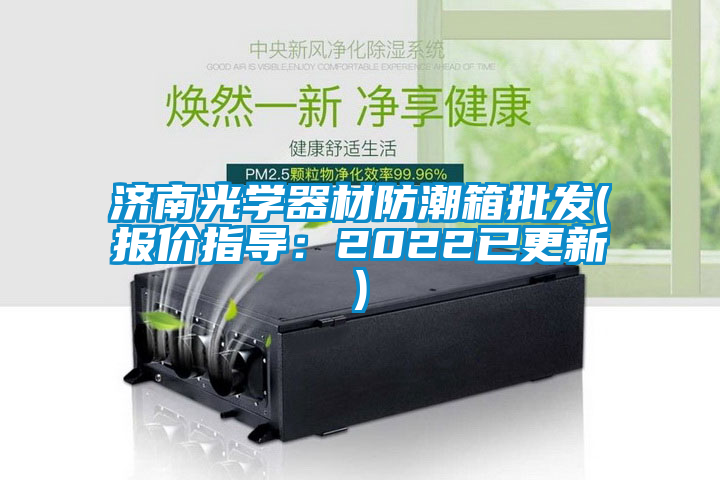 濟(jì)南光學(xué)器材防潮箱批發(fā)(報(bào)價(jià)指導(dǎo)：2022已更新)