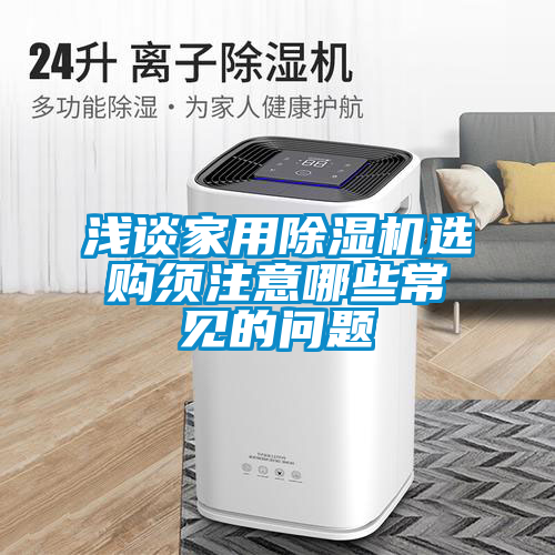 淺談家用除濕機(jī)選購(gòu)須注意哪些常見的問題