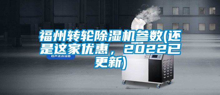 福州轉(zhuǎn)輪除濕機參數(shù)(還是這家優(yōu)惠，2022已更新)