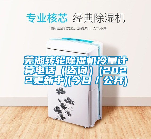 蕪湖轉(zhuǎn)輪除濕機(jī)冷量計(jì)算電話（咨詢(xún)）(2022更新中)(今日／公開(kāi))
