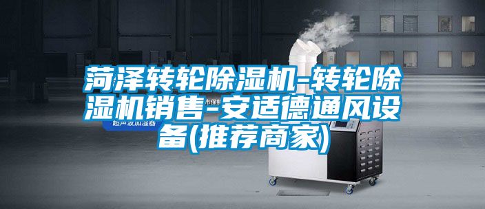 菏澤轉(zhuǎn)輪除濕機(jī)-轉(zhuǎn)輪除濕機(jī)銷(xiāo)售-安適德通風(fēng)設(shè)備(推薦商家)
