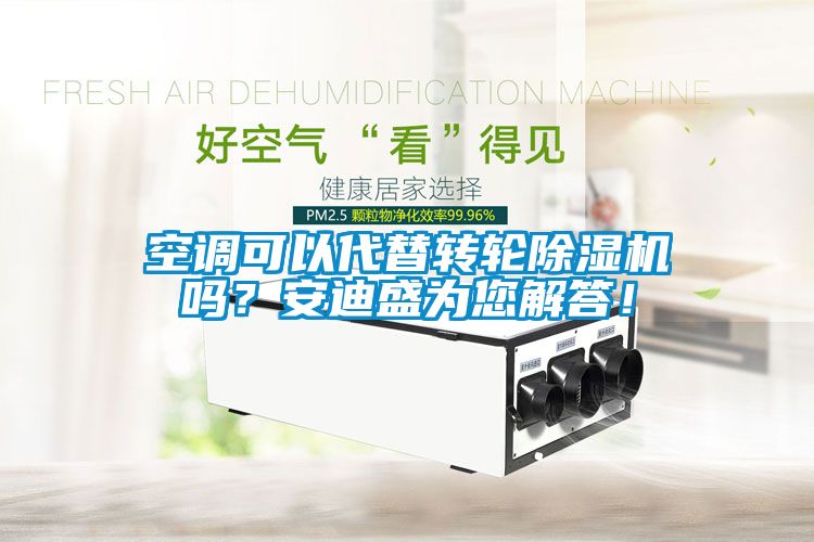 空調(diào)可以代替轉(zhuǎn)輪除濕機嗎？安迪盛為您解答！