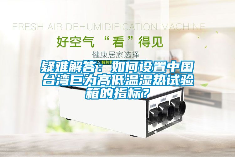 疑難解答：如何設(shè)置中國臺(tái)灣巨為高低溫濕熱試驗(yàn)箱的指標(biāo)？