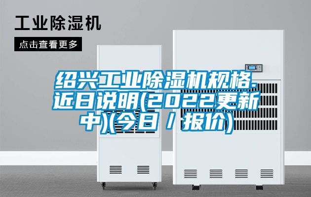 紹興工業(yè)除濕機(jī)規(guī)格.近日說(shuō)明(2022更新中)(今日／報(bào)價(jià))