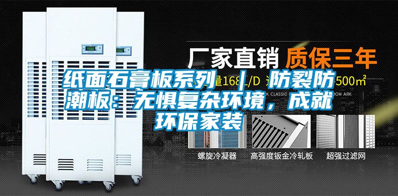 紙面石膏板系列 ｜ 防裂防潮板：無懼復雜環(huán)境，成就環(huán)保家裝