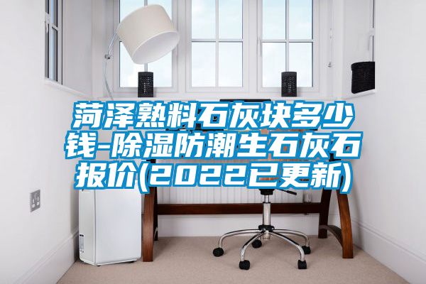 菏澤熟料石灰塊多少錢(qián)-除濕防潮生石灰石報(bào)價(jià)(2022已更新)