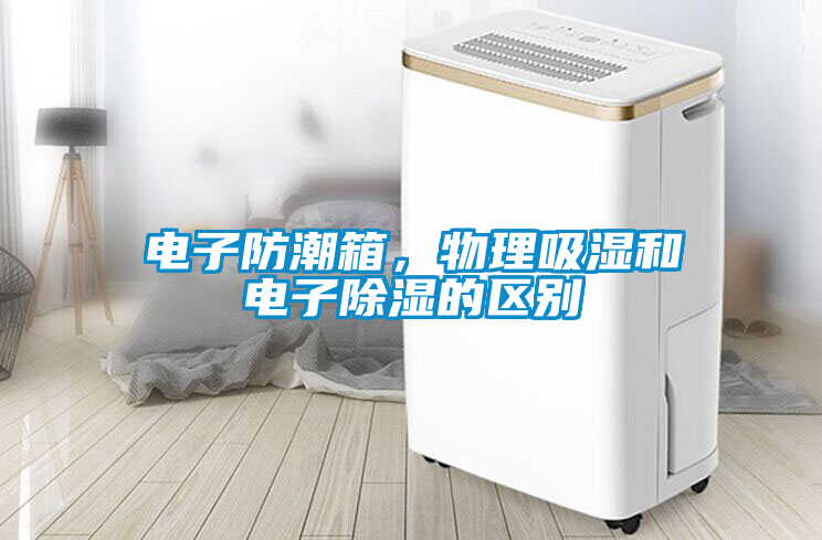 電子防潮箱，物理吸濕和電子除濕的區(qū)別