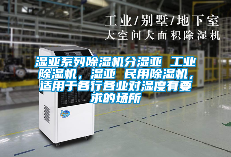濕亞系列除濕機(jī)分濕亞 工業(yè)除濕機(jī)，濕亞 民用除濕機(jī)，適用于各行各業(yè)對(duì)濕度有要求的場(chǎng)所