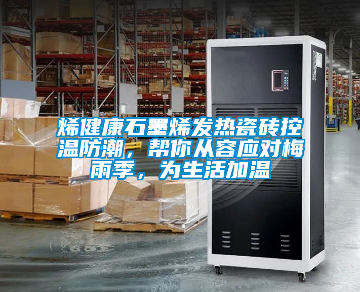 烯健康石墨烯發(fā)熱瓷磚控溫防潮，幫你從容應對梅雨季，為生活加溫