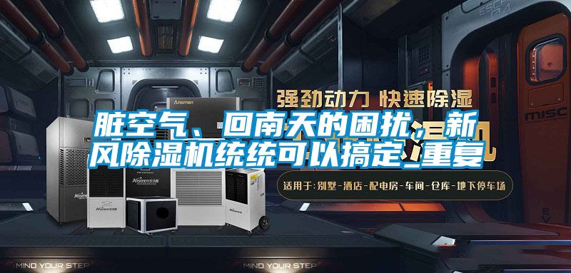 臟空氣、回南天的困擾，新風(fēng)除濕機統(tǒng)統(tǒng)可以搞定_重復(fù)