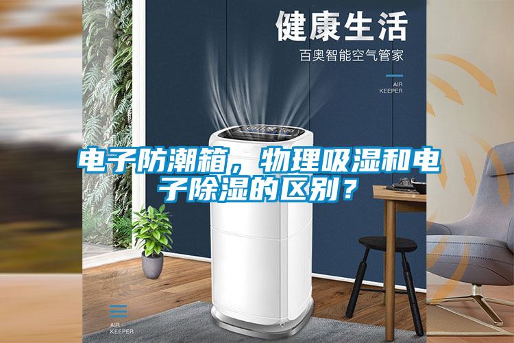 電子防潮箱，物理吸濕和電子除濕的區(qū)別？