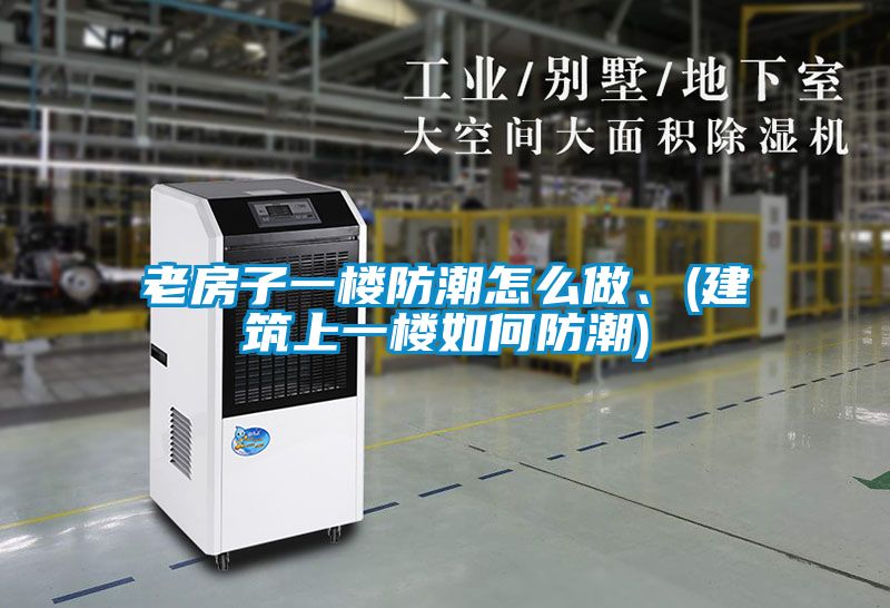 老房子一樓防潮怎么做、(建筑上一樓如何防潮)