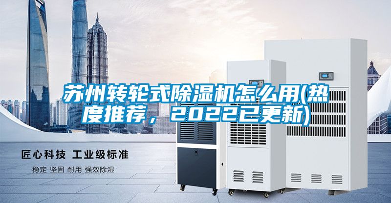 蘇州轉(zhuǎn)輪式除濕機(jī)怎么用(熱度推薦，2022已更新)