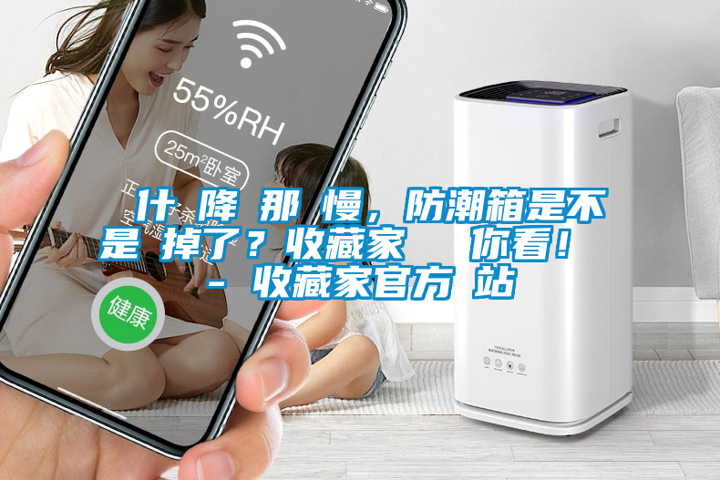 為什麼降濕那麼慢，防潮箱是不是壞掉了？收藏家實測給你看！ - 收藏家官方網(wǎng)站