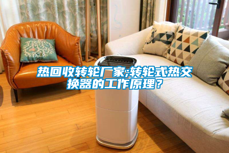 熱回收轉(zhuǎn)輪廠家;轉(zhuǎn)輪式熱交換器的工作原理？