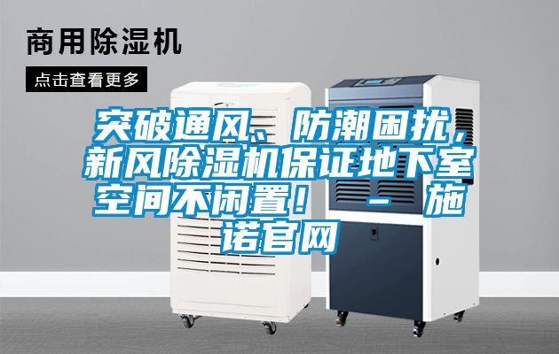突破通風、防潮困擾，新風除濕機保證地下室空間不閑置！ – 施諾官網(wǎng)