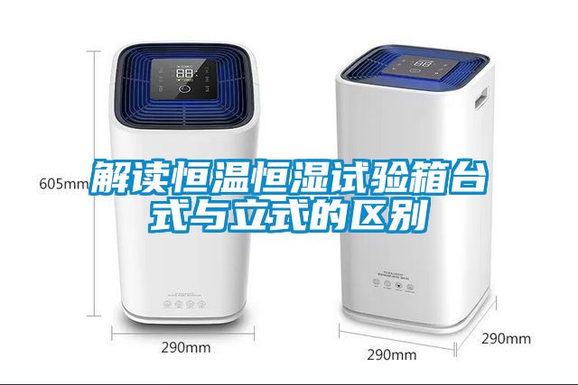 解讀恒溫恒濕試驗箱臺式與立式的區(qū)別