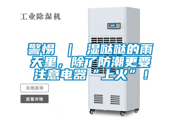 警惕 ｜ 濕噠噠的雨天里，除了防潮更要注意電器“上火”！