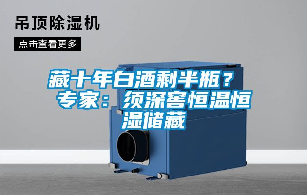 藏十年白酒剩半瓶？ 專家：須深窖恒溫恒濕儲藏
