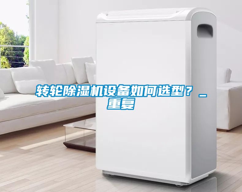 轉(zhuǎn)輪除濕機設(shè)備如何選型？_重復
