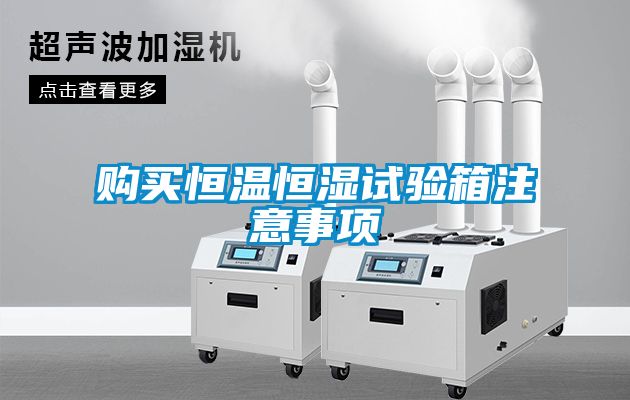 購買恒溫恒濕試驗(yàn)箱注意事項(xiàng)