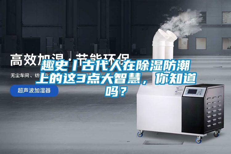 趣史丨古代人在除濕防潮上的這3點大智慧，你知道嗎？