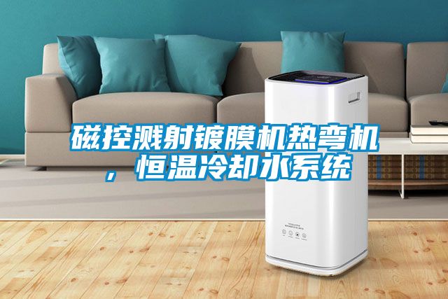 磁控濺射鍍膜機(jī)熱彎機(jī)，恒溫冷卻水系統(tǒng)