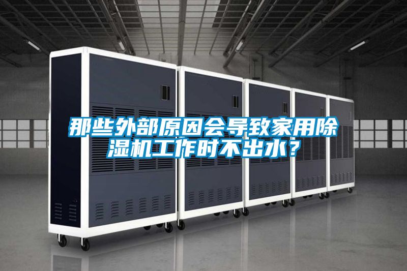 那些外部原因會導(dǎo)致家用除濕機(jī)工作時不出水？