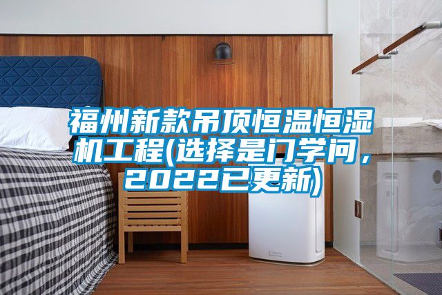 福州新款吊頂恒溫恒濕機工程(選擇是門學(xué)問，2022已更新)