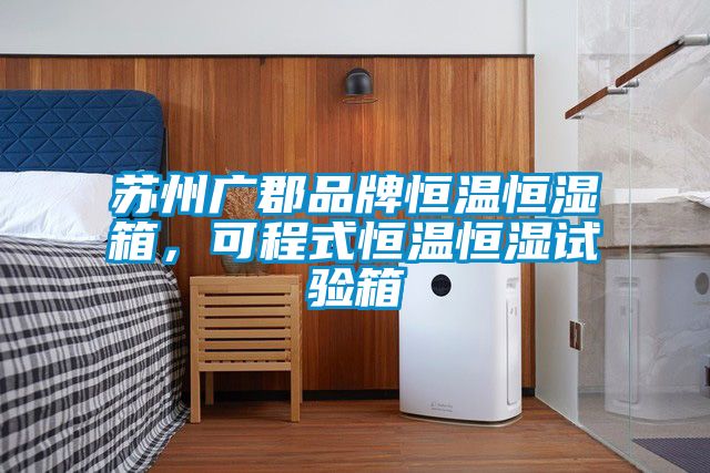 蘇州廣郡品牌恒溫恒濕箱，可程式恒溫恒濕試驗(yàn)箱