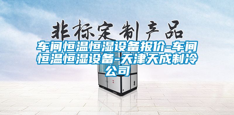 車間恒溫恒濕設(shè)備報價-車間恒溫恒濕設(shè)備-天津天成制冷公司