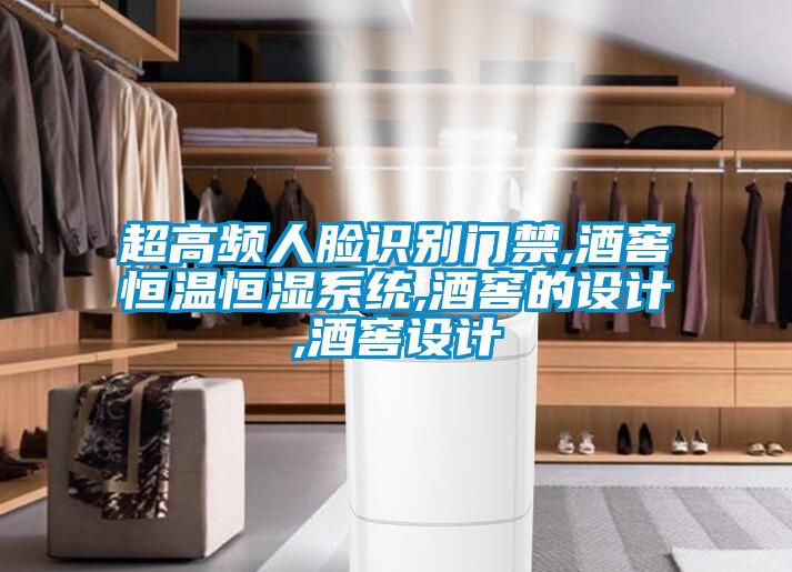 超高頻人臉識別門禁,酒窖恒溫恒濕系統(tǒng),酒窖的設(shè)計,酒窖設(shè)計
