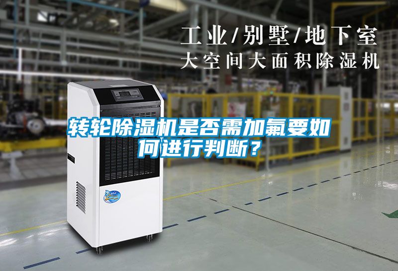 轉(zhuǎn)輪除濕機是否需加氟要如何進行判斷？