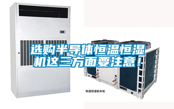 選購半導(dǎo)體恒溫恒濕機這三方面要注意！