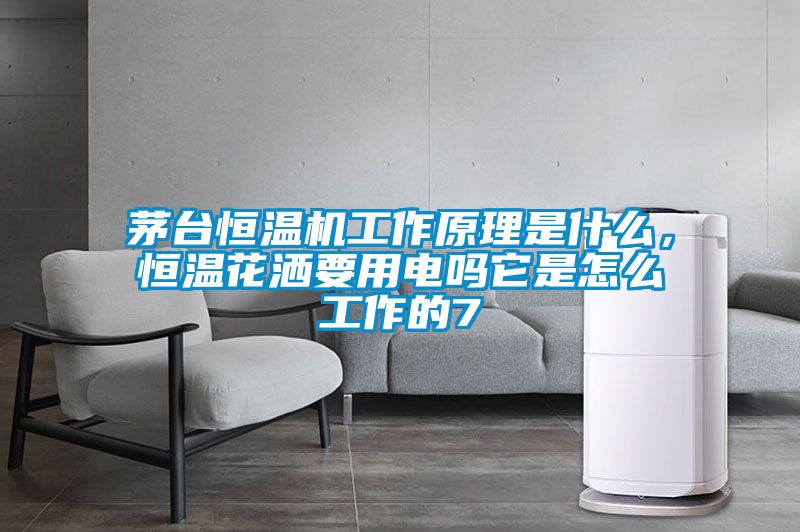 茅臺恒溫機工作原理是什么，恒溫花灑要用電嗎它是怎么工作的7