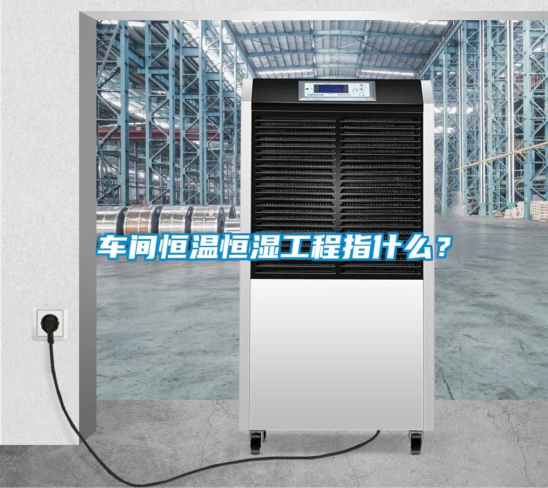 車間恒溫恒濕工程指什么？
