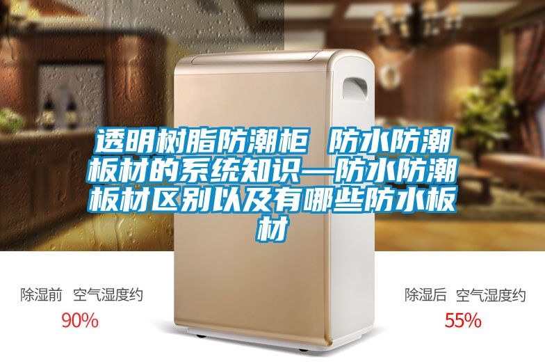 透明樹(shù)脂防潮柜 防水防潮板材的系統(tǒng)知識(shí)—防水防潮板材區(qū)別以及有哪些防水板材