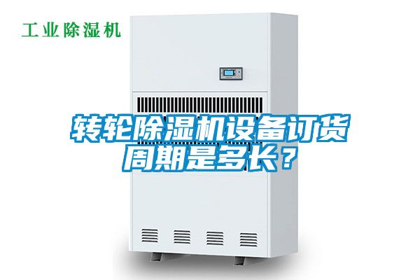 轉(zhuǎn)輪除濕機設(shè)備訂貨周期是多長？