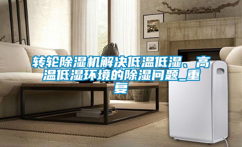 轉(zhuǎn)輪除濕機解決低溫低濕、高溫低濕環(huán)境的除濕問題_重復