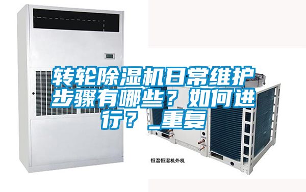 轉(zhuǎn)輪除濕機日常維護步驟有哪些？如何進行？_重復(fù)