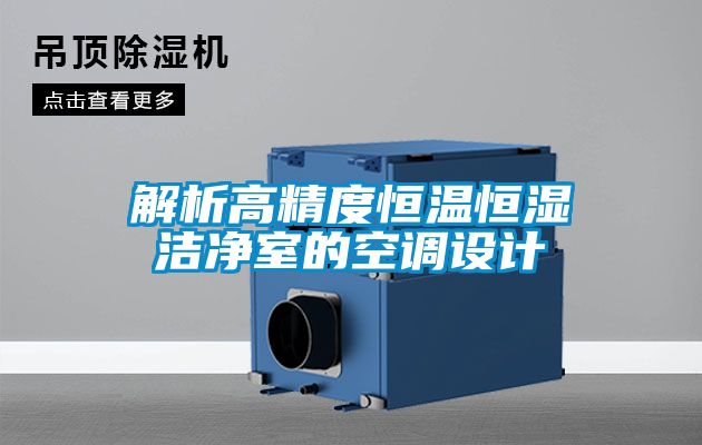 解析高精度恒溫恒濕潔凈室的空調(diào)設(shè)計