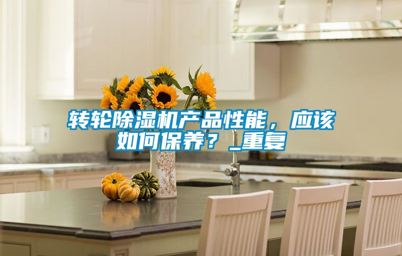 轉(zhuǎn)輪除濕機(jī)產(chǎn)品性能，應(yīng)該如何保養(yǎng)？_重復(fù)