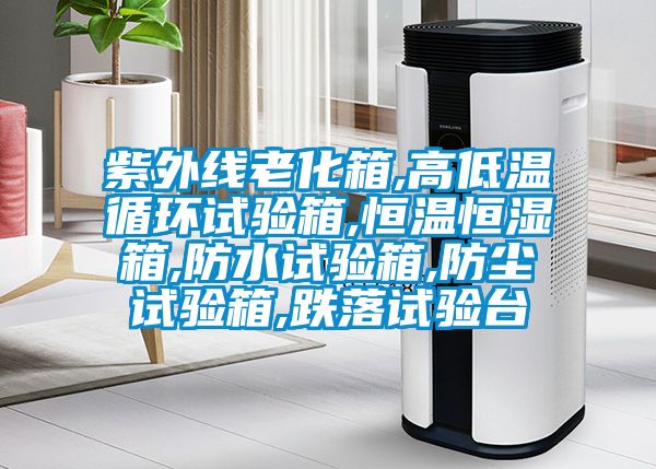 紫外線老化箱,高低溫循環(huán)試驗(yàn)箱,恒溫恒濕箱,防水試驗(yàn)箱,防塵試驗(yàn)箱,跌落試驗(yàn)臺(tái)