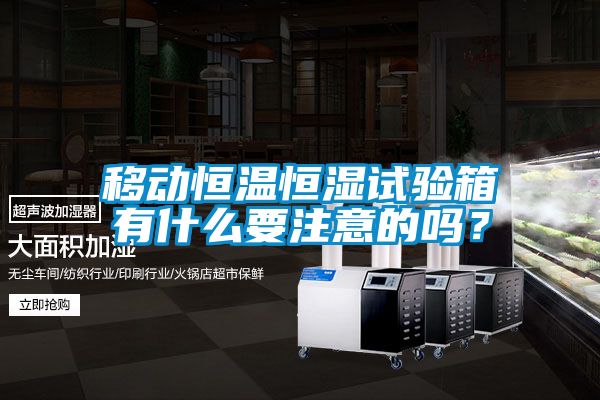 移動恒溫恒濕試驗(yàn)箱有什么要注意的嗎？