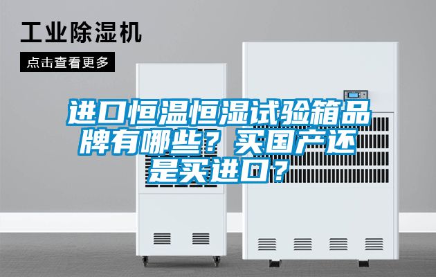 進(jìn)口恒溫恒濕試驗(yàn)箱品牌有哪些？買國(guó)產(chǎn)還是買進(jìn)口？