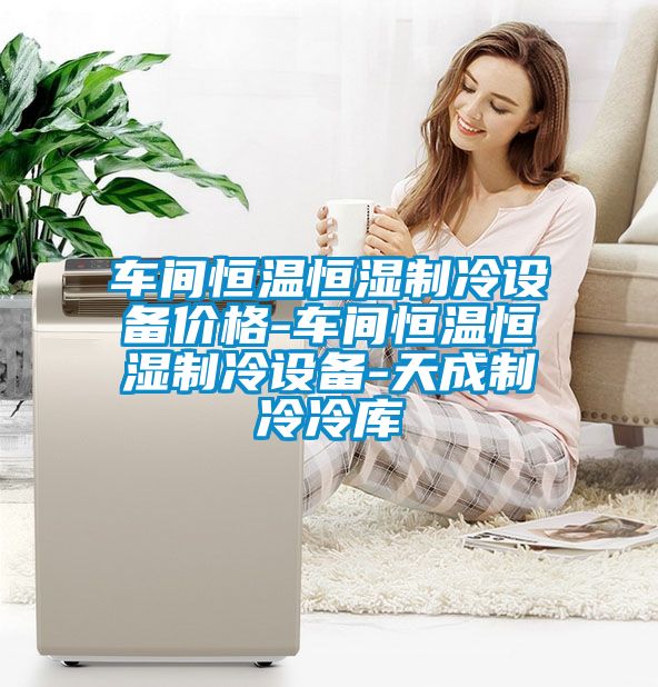 車間恒溫恒濕制冷設(shè)備價格-車間恒溫恒濕制冷設(shè)備-天成制冷冷庫