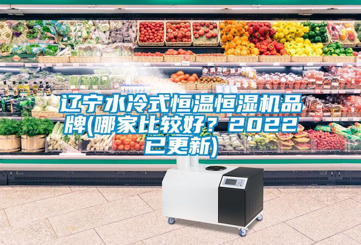 遼寧水冷式恒溫恒濕機(jī)品牌(哪家比較好？2022已更新)