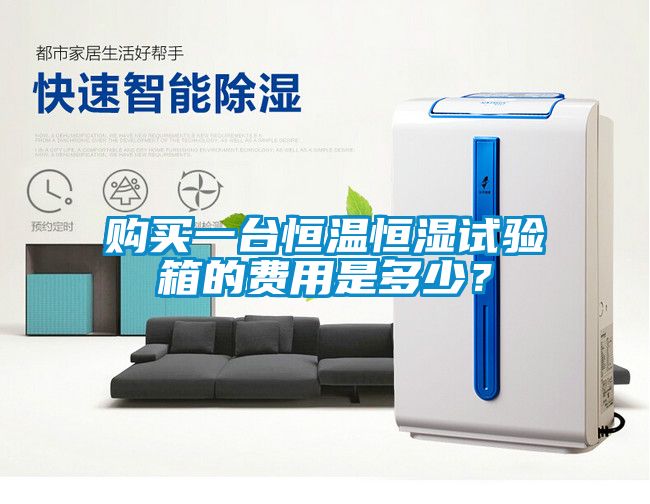 購買一臺恒溫恒濕試驗(yàn)箱的費(fèi)用是多少？