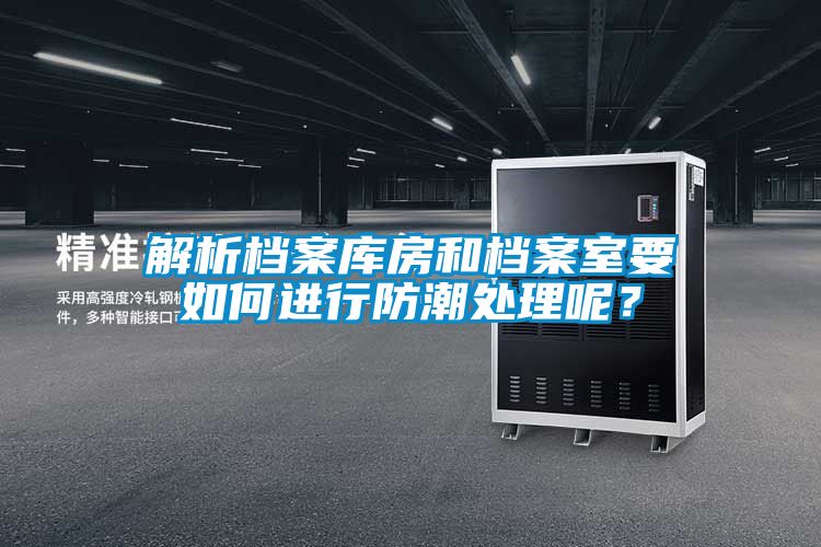 解析檔案庫(kù)房和檔案室要如何進(jìn)行防潮處理呢？